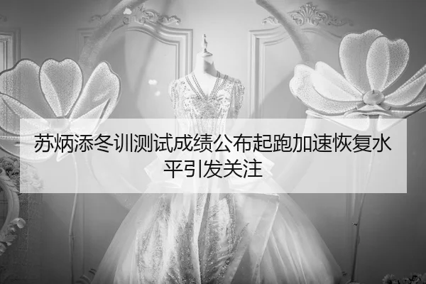 苏炳添冬训测试成绩公布起跑加速恢复水平引发关注